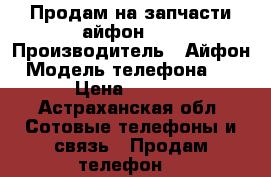 Продам на запчасти айфон 5s › Производитель ­ Айфон › Модель телефона ­ 5s › Цена ­ 4 000 - Астраханская обл. Сотовые телефоны и связь » Продам телефон   